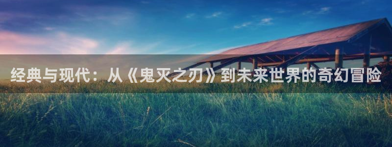 漫画之家网页版入口：经典与现代：从《鬼灭之刃》到未来世界的奇幻冒险
