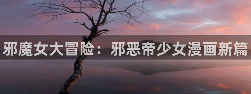 大妈漫画之家：邪魔女大冒险：邪恶帝少女漫画新篇